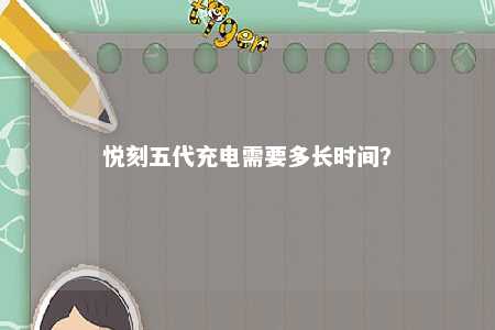 悦刻五代充电需要多长时间
？ 